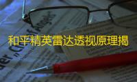 和平精英雷达透视原理揭秘：破坏公平性与游戏平衡？