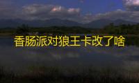 香肠派对狼王卡改了啥